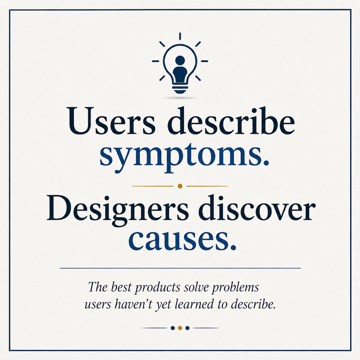 Users describe symptoms. Designers discover causes.